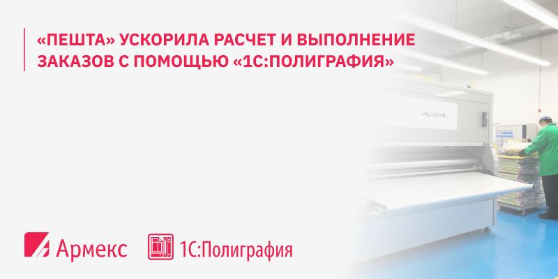 «Пешта» ускорила расчет и выполнение заказов с помощью «1С:Полиграфия»